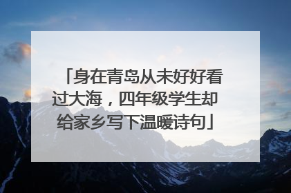 身在青岛从未好好看过大海，四年级学生却给家乡写下温暖诗句