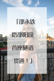 邵永铁路邵阳段首座隧道贯通！