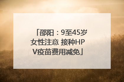 邵阳：9至45岁女性注意 接种HPV疫苗费用减免