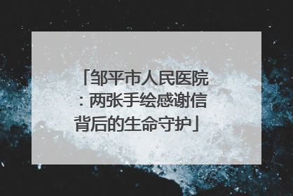 邹平市人民医院：两张手绘感谢信背后的生命守护
