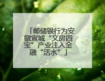 邮储银行为安徽宣城“文房四宝”产业注入金融“活水”