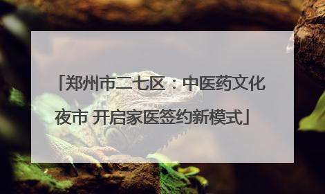 郑州市二七区：中医药文化夜市 开启家医签约新模式