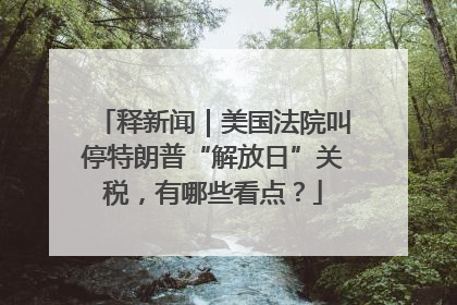 释新闻｜美国法院叫停特朗普“解放日”关税，有哪些看点？