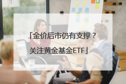 金价后市仍有支撑？关注黄金基金ETF