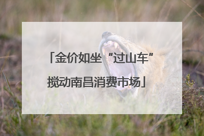 金价如坐“过山车” 搅动南昌消费市场