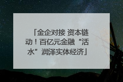 金企对接 资本链动！百亿元金融“活水”润泽实体经济