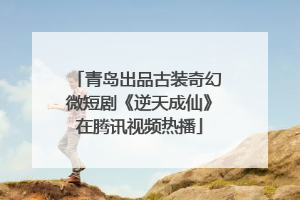 青岛出品古装奇幻微短剧《逆天成仙》在腾讯视频热播