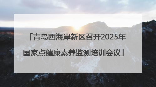 青岛西海岸新区召开2025年国家点健康素养监测培训会议