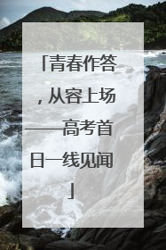 青春作答，从容上场——高考首日一线见闻