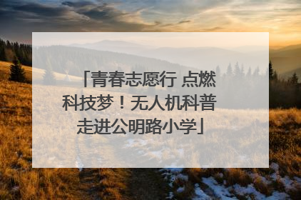 青春志愿行 点燃科技梦！无人机科普走进公明路小学