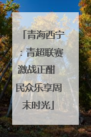 青海西宁：青超联赛激战正酣 民众乐享周末时光