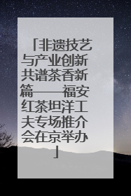 非遗技艺与产业创新共谱茶香新篇——福安红茶坦洋工夫专场推介会在京举办