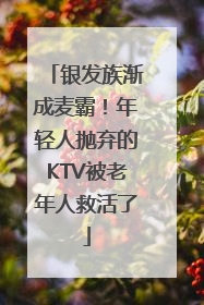 银发族渐成麦霸！年轻人抛弃的KTV被老年人救活了
