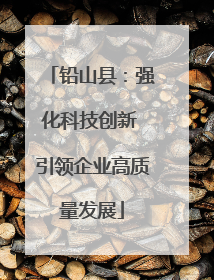 铅山县：强化科技创新 引领企业高质量发展