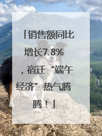 销售额同比增长7.8%，宿迁“端午经济”热气腾腾！
