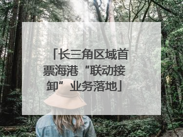 长三角区域首票海港“联动接卸”业务落地