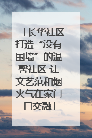 长华社区打造“没有围墙”的温馨社区 让文艺范和烟火气在家门口交融