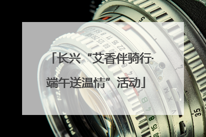 长兴“艾香伴骑行·端午送温情”活动