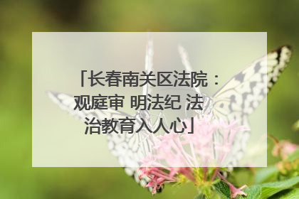 长春南关区法院：观庭审 明法纪 法治教育入人心