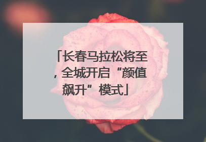 长春马拉松将至，全城开启“颜值飙升”模式