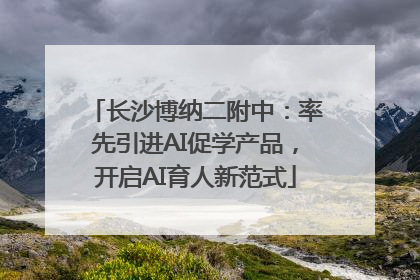 长沙博纳二附中：率先引进AI促学产品，开启AI育人新范式