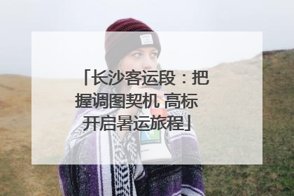 长沙客运段：把握调图契机 高标开启暑运旅程