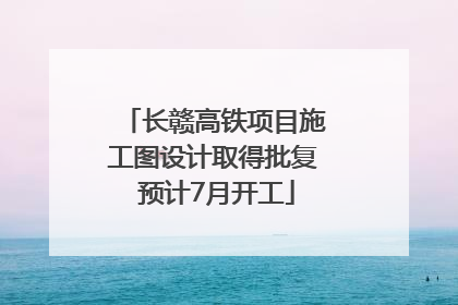 长赣高铁项目施工图设计取得批复 预计7月开工