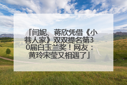 闫妮、蒋欣凭借《小巷人家》双双提名第30届白玉兰奖！网友：黄玲宋莹又相遇了