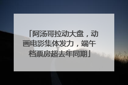 阿汤哥拉动大盘，动画电影集体发力，端午档票房超去年同期