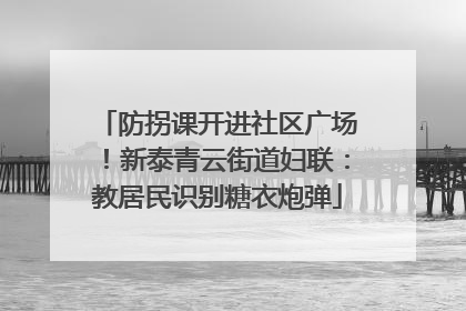 防拐课开进社区广场！新泰青云街道妇联：教居民识别糖衣炮弹