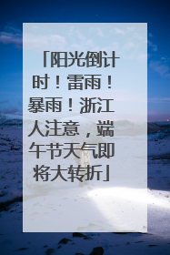 阳光倒计时！雷雨！暴雨！浙江人注意，端午节天气即将大转折