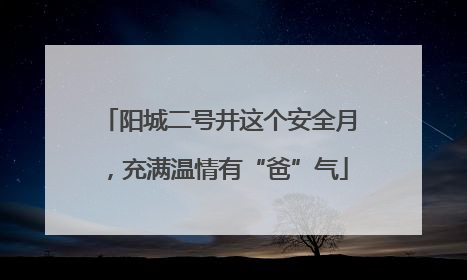 阳城二号井这个安全月，充满温情有“爸”气