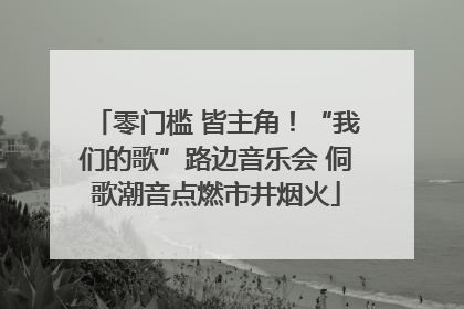 零门槛 皆主角！“我们的歌”路边音乐会 侗歌潮音点燃市井烟火