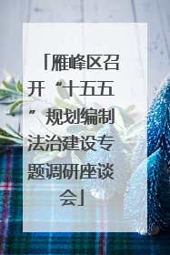 雁峰区召开“十五五”规划编制法治建设专题调研座谈会
