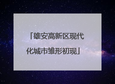 雄安高新区现代化城市雏形初现