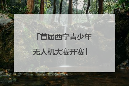 首届西宁青少年无人机大赛开赛