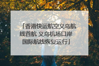 香港快运航空义乌航线首航 义乌机场口岸国际航线恢复运行