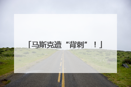 马斯克遭“背刺”！