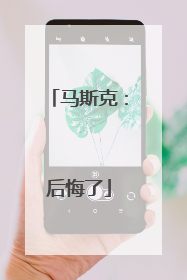 马斯克：后悔了