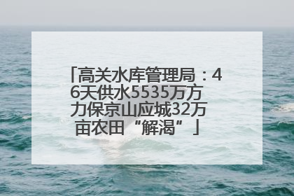 高关水库管理局：46天供水5535万方 力保京山应城32万亩农田“解渴”