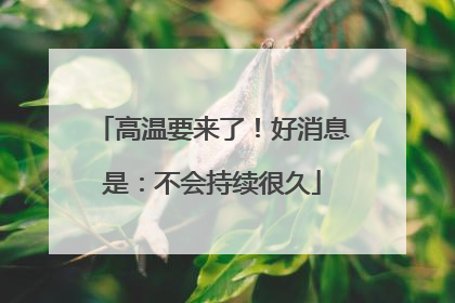 高温要来了！好消息是：不会持续很久