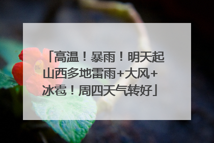 高温！暴雨！明天起山西多地雷雨+大风+冰雹！周四天气转好