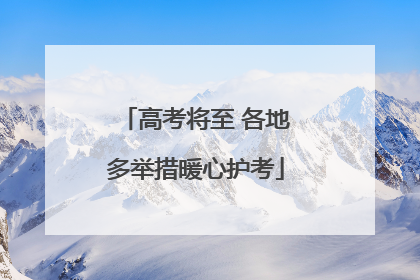 高考将至 各地多举措暖心护考