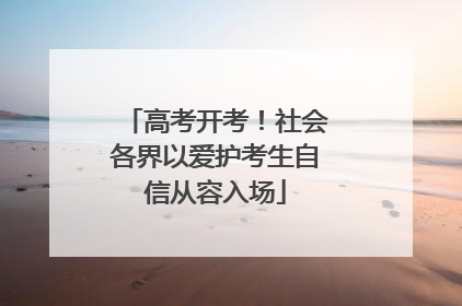 高考开考！社会各界以爱护考生自信从容入场