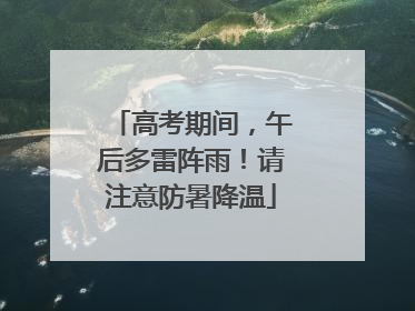 高考期间，午后多雷阵雨！请注意防暑降温