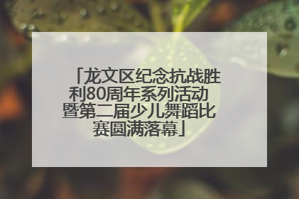 龙文区纪念抗战胜利80周年系列活动暨第二届少儿舞蹈比赛圆满落幕