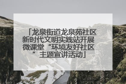 龙泉街道龙泉苑社区新时代文明实践站开展微课堂“环境友好社区”主题宣讲活动
