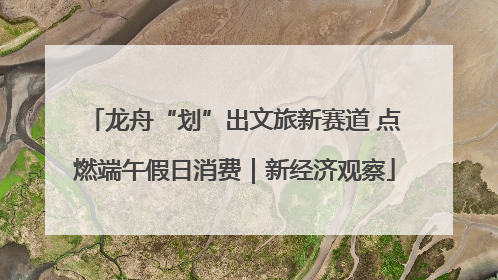 龙舟“划”出文旅新赛道 点燃端午假日消费｜新经济观察