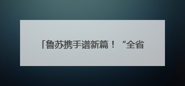 鲁苏携手谱新篇！“全省苏商德州行”暨德州江苏商会换届庆典大会成功举办