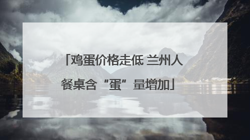 鸡蛋价格走低 兰州人餐桌含“蛋”量增加